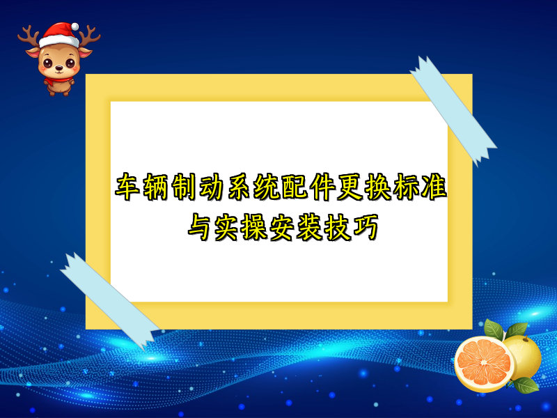 车辆制动系统配件更换标准与实操安装技巧