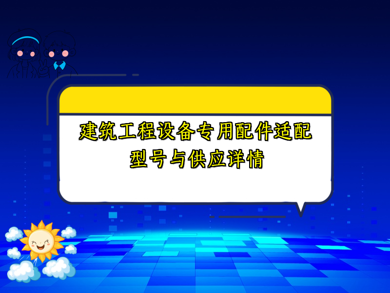 建筑工程设备专用配件适配型号与供应详情