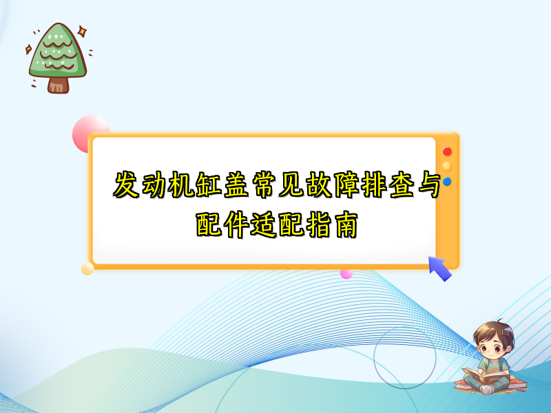发动机缸盖常见故障排查与配件适配指南